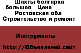 Шахты болгарка большая › Цена ­ 1 000 - Ростовская обл. Строительство и ремонт » Инструменты   